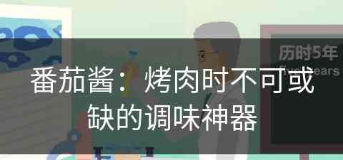 番茄酱：烤肉时不可或缺的调味神器